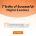 7 Traits Of Successful Digital Leaders | Quixy